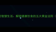 五谷丰登的智慧生活解锁健康饮食的五大黄金法则附食谱