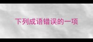 下列成语错误的一项