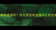 地大物博是成语吗四大国宝级地理词汇的正确用法