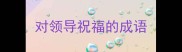 对领导祝福的成语