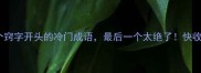 10个窍字开头的冷门成语最后一个太绝了快收藏