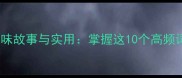 十日成语的趣味故事与实用掌握这10个高频词提升表达力