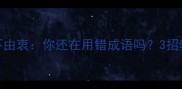 避坑指南言不达意vs言不由衷你还在用错成语吗3招教你正确使用高频成语