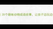 观察动物学成语20个趣味动物成语故事让孩子边玩边学附学习攻略