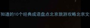 北京必看99的人不知道的10个经典成语盘点北京旅游攻略北京文化冷知识北京必体验