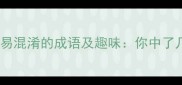 10个最易混淆的成语及趣味你中了几个