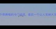 10个带鼻嗤的冷门成语最后一个让人笑掉大牙