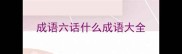 成语六话什么成语大全