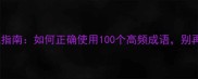 成语用法避坑指南如何正确使用100个高频成语别再闹笑话了