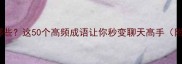 手爱成语有哪些这50个高频成语让你秒变聊天高手附用法指南