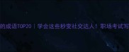 眼前一亮的成语TOP20学会这些秒变社交达人职场考试写作都适用