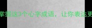 职场沟通必备掌握这3个心字成语让你表达更得体更专业