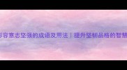 20个形容意志坚强的成语及用法提升坚韧品格的智慧指南