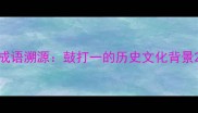 成语溯源鼓打一的历史文化背景
