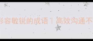 职场人必看10个形容敏锐的成语高效沟通不踩雷的社交利器