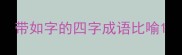 带如字的四字成语比喻