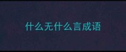 什么无什么言成语