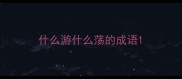 什么游什么荡的成语