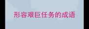 形容艰巨任务的成语