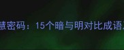 明暗交织的智慧密码15个暗与明对比成语及其职场启示
