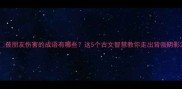 被朋友伤害的成语有哪些这5个古文智慧教你走出背叛阴影