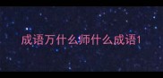成语万什么师什么成语