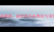 成语溯源画蛇添足的典故与演变