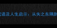 20个蕴含丧失寓意的成语及人生启示从失之东隅到得之桑榆的哲理解读