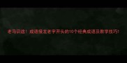 老马识途成语接龙老字开头的10个经典成语及教学技巧