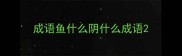 成语鱼什么阴什么成语