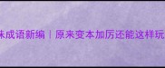 趣味成语新编原来变本加厉还能这样玩