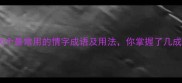 100个最常用的情字成语及用法你掌握了几成