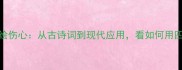 15个最经典成语描绘伤心从古诗词到现代应用看如何用四字词道尽人间悲欢