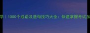 小学必学1000个成语及造句技巧大全快速掌握考试加分秘籍