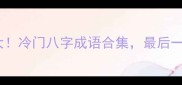 八字成语大冷门八字成语合集最后一个惊呆你