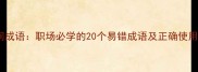 方寸间成语职场必学的20个易错成语及正确使用指南