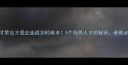 人才辈出才是企业成功的根本5个培养人才的秘诀老板必看
