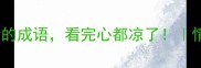 10个形容冷漠无情的成语看完心都凉了情感冷感成语大全