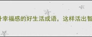 15个提升幸福感的好生活成语这样活出智慧人生