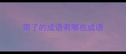 带了的成语有哪些成语