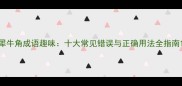 犀牛角成语趣味十大常见错误与正确用法全指南