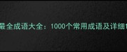 最全成语大全1000个常用成语及详细