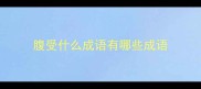 腹受什么成语有哪些成语