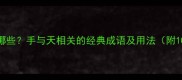 手天成语有哪些手与天相关的经典成语及用法附100个例子