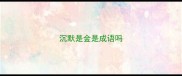 沉默是金是成语吗