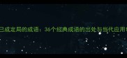 已成定局的成语36个经典成语的出处与当代应用