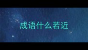 成语什么若近