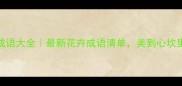 和花相关的成语大全最新花卉成语清单美到心坎里的文学知识