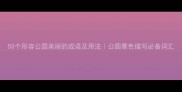 50个形容公园美丽的成语及用法公园景色描写必备词汇