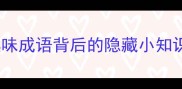 有微的成语大全10个趣味成语背后的隐藏小知识看完秒变语文课代表